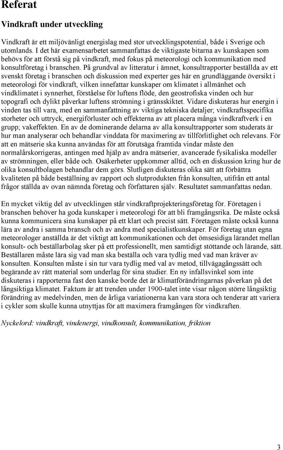 På grundval av litteratur i ämnet, konsultrapporter beställda av ett svenskt företag i branschen och diskussion med experter ges här en grundläggande översikt i meteorologi för vindkraft, vilken