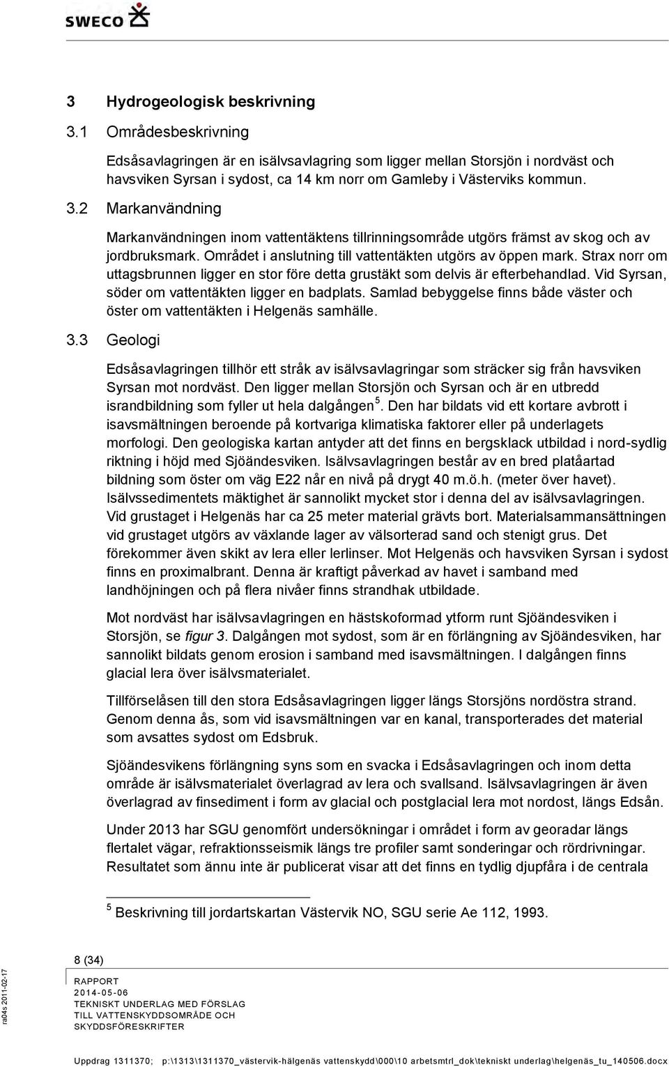 2 Markanvändning Markanvändningen inom vattentäktens tillrinningsområde utgörs främst av skog och av jordbruksmark. Området i anslutning till vattentäkten utgörs av öppen mark.