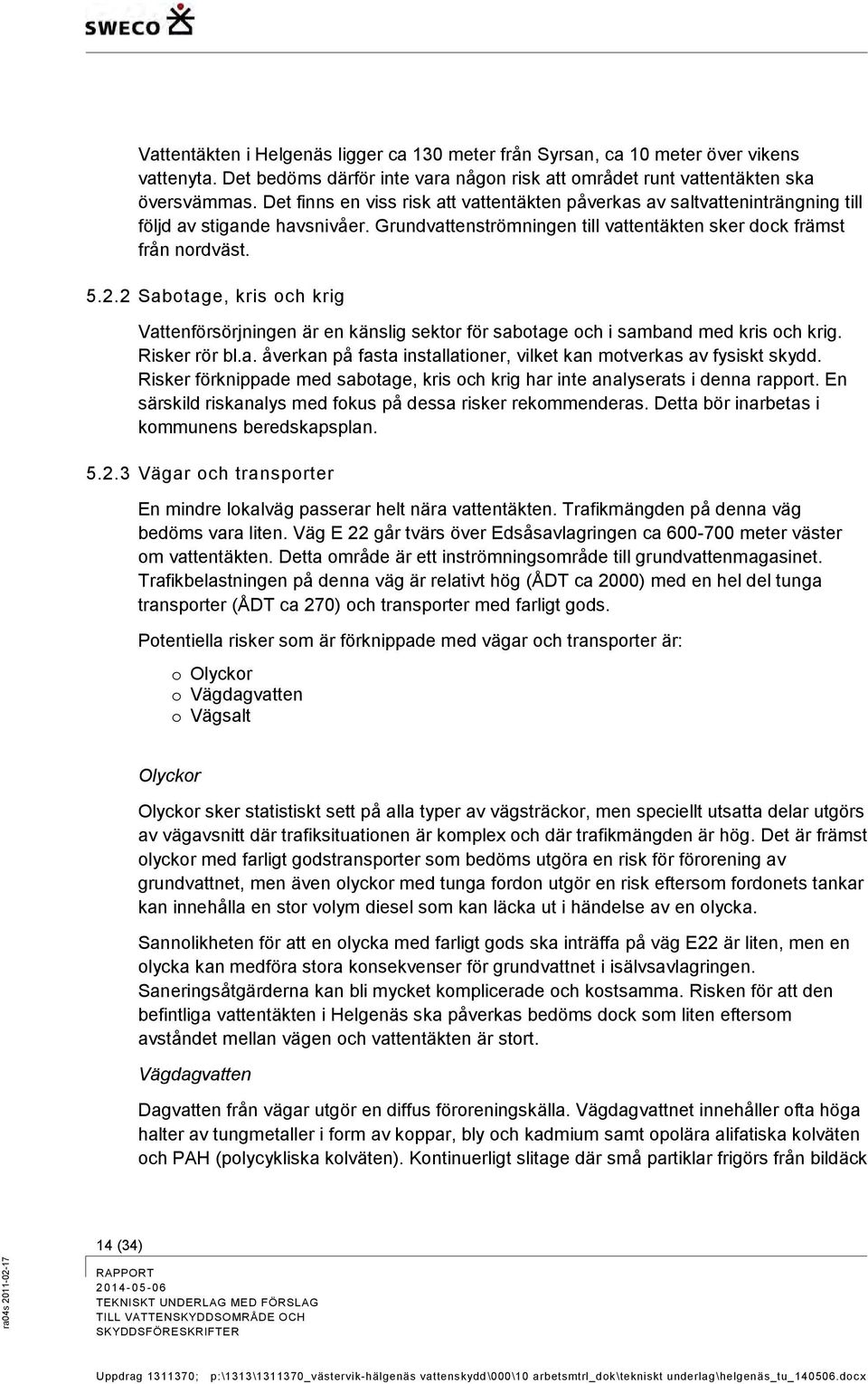 2 Sabotage, kris och krig Vattenförsörjningen är en känslig sektor för sabotage och i samband med kris och krig. Risker rör bl.a. åverkan på fasta installationer, vilket kan motverkas av fysiskt skydd.