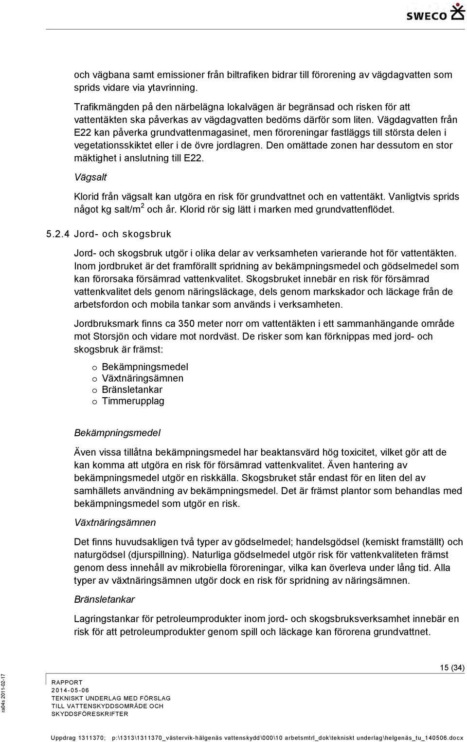 Vägdagvatten från E22 kan påverka grundvattenmagasinet, men föroreningar fastläggs till största delen i vegetationsskiktet eller i de övre jordlagren.