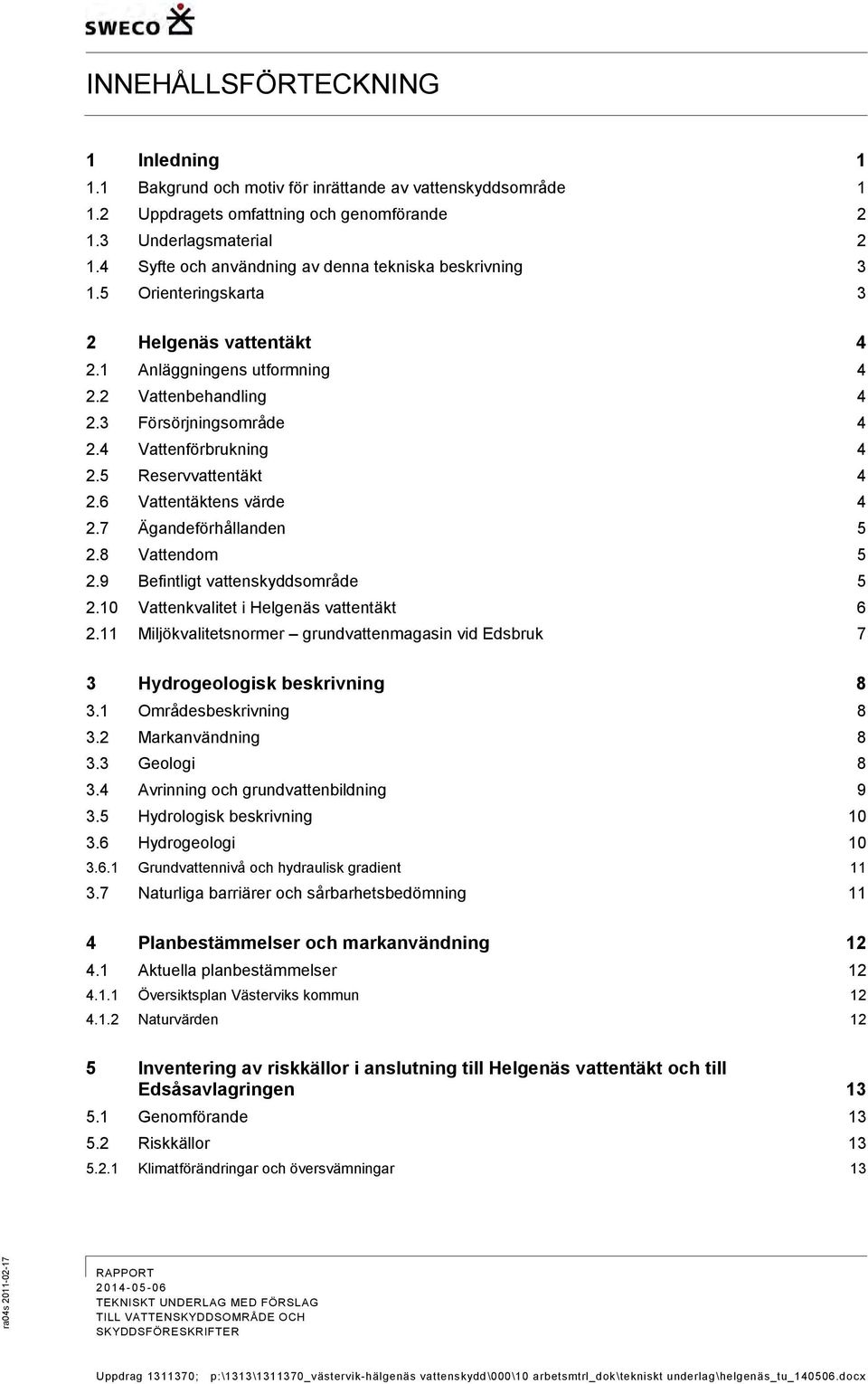 4 Vattenförbrukning 4 2.5 Reservvattentäkt 4 2.6 Vattentäktens värde 4 2.7 Ägandeförhållanden 5 2.8 Vattendom 5 2.9 Befintligt vattenskyddsområde 5 2.10 Vattenkvalitet i Helgenäs vattentäkt 6 2.