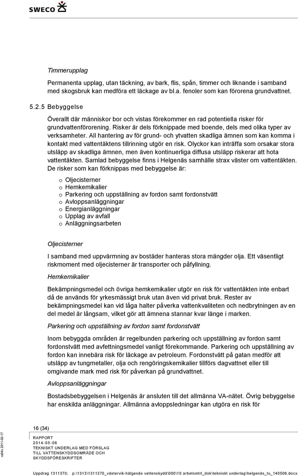 All hantering av för grund- och ytvatten skadliga ämnen som kan komma i kontakt med vattentäktens tillrinning utgör en risk.