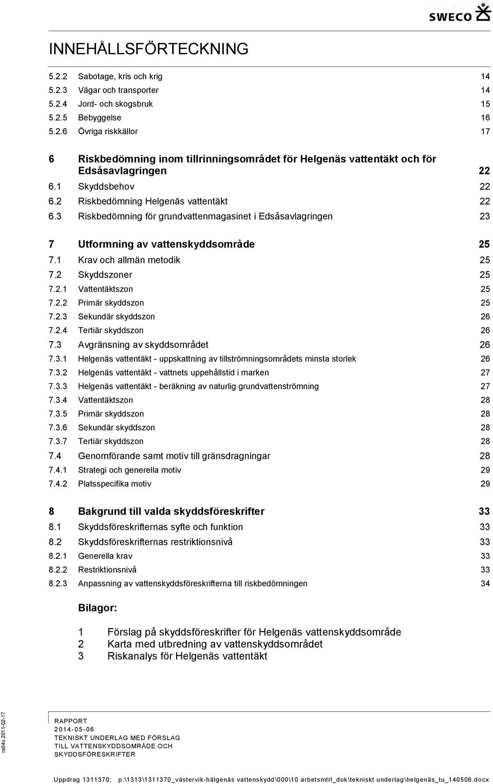 2 Skyddszoner 25 7.2.1 Vattentäktszon 25 7.2.2 Primär skyddszon 25 7.2.3 Sekundär skyddszon 26 7.2.4 Tertiär skyddszon 26 7.3 Avgränsning av skyddsområdet 26 7.3.1 Helgenäs vattentäkt - uppskattning av tillströmningsområdets minsta storlek 26 7.