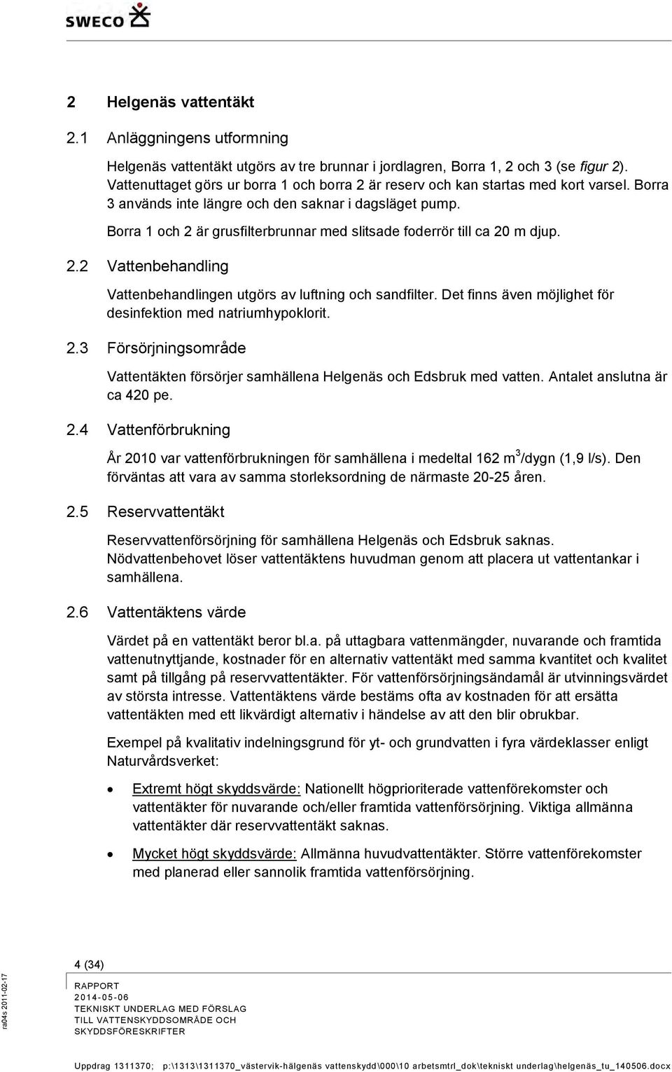 Borra 1 och 2 är grusfilterbrunnar med slitsade foderrör till ca 20 m djup. 2.2 Vattenbehandling Vattenbehandlingen utgörs av luftning och sandfilter.