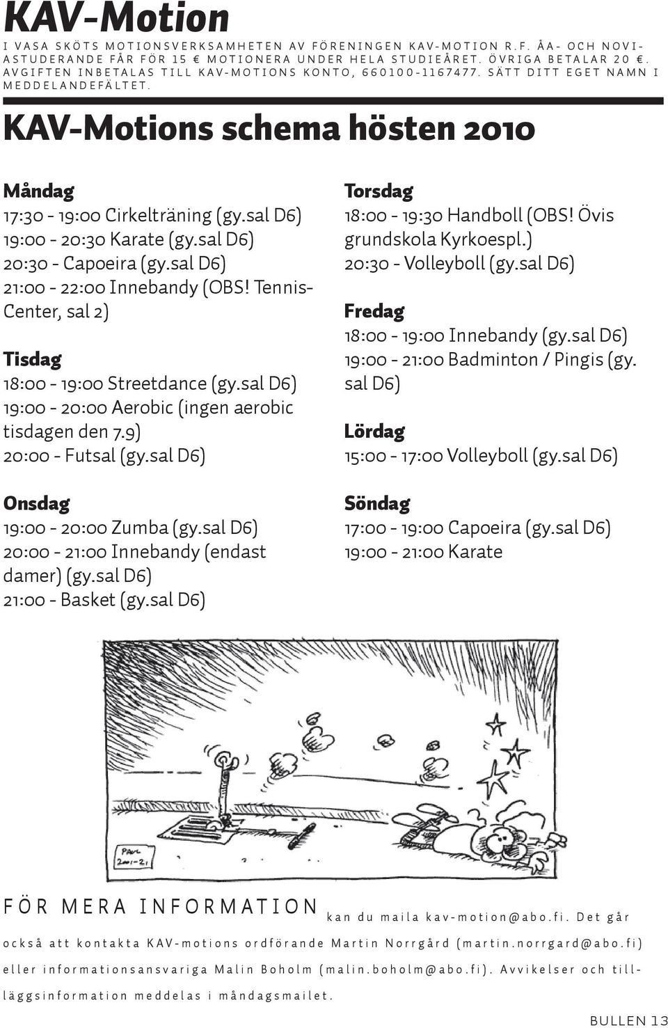 KAV-Motions schema hösten 2010 Måndag 17:30-19:00 Cirkelträning (gy.sal D6) 19:00-20:30 Karate (gy.sal D6) 20:30 - Capoeira (gy.sal D6) 21:00-22:00 Innebandy (OBS!