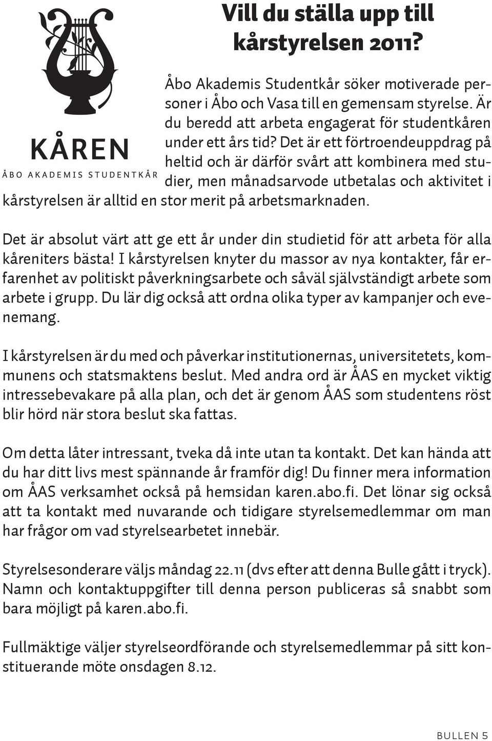 Det är ett förtroendeuppdrag på heltid och är därför svårt att kombinera med studier, men månadsarvode utbetalas och aktivitet i kårstyrelsen är alltid en stor merit på arbetsmarknaden.