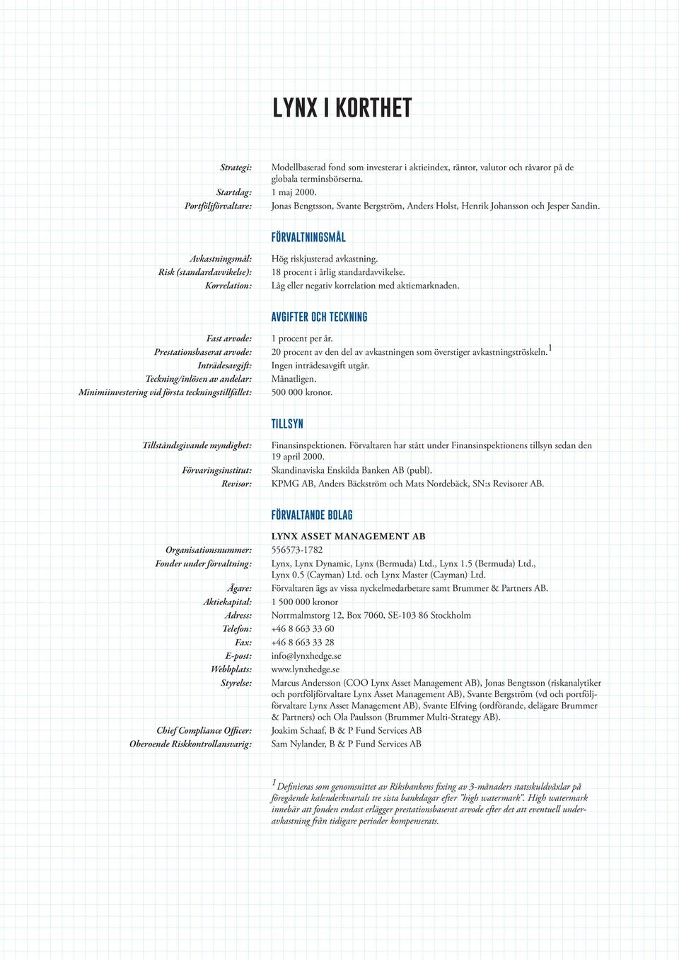 Förvaltningsmål Avkastningsmål: Risk (standardavvikelse): Korrelation: Hög riskjusterad avkastning. 18 procent i årlig standardavvikelse. Låg eller negativ korrelation med aktiemarknaden.