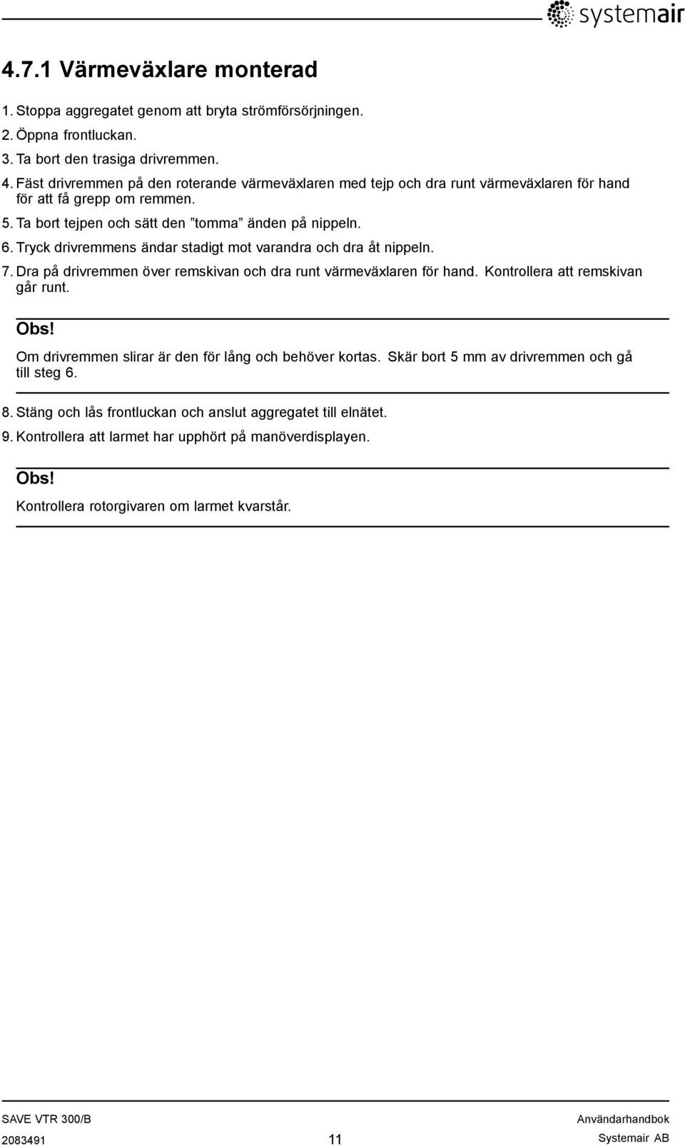 Tryck drivremmens ändar stadigt mot varandra och dra åt nippeln. 7. Dra på drivremmen över remskivan och dra runt värmeväxlaren för hand. Kontrollera att remskivan går runt. Obs!