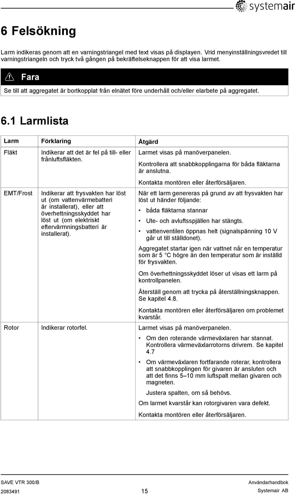 Fara Se till att aggregatet är bortkopplat från elnätet före underhåll och/eller elarbete på aggregatet. 6.