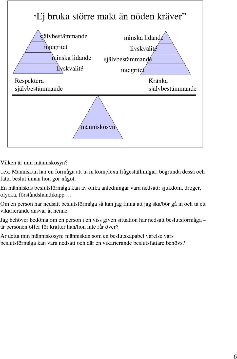 En människas beslutsförmåga kan av olika anledningar vara nedsatt: sjukdom, droger, olycka, förståndshandikapp Om en person har nedsatt beslutsförmåga så kan jag finna att