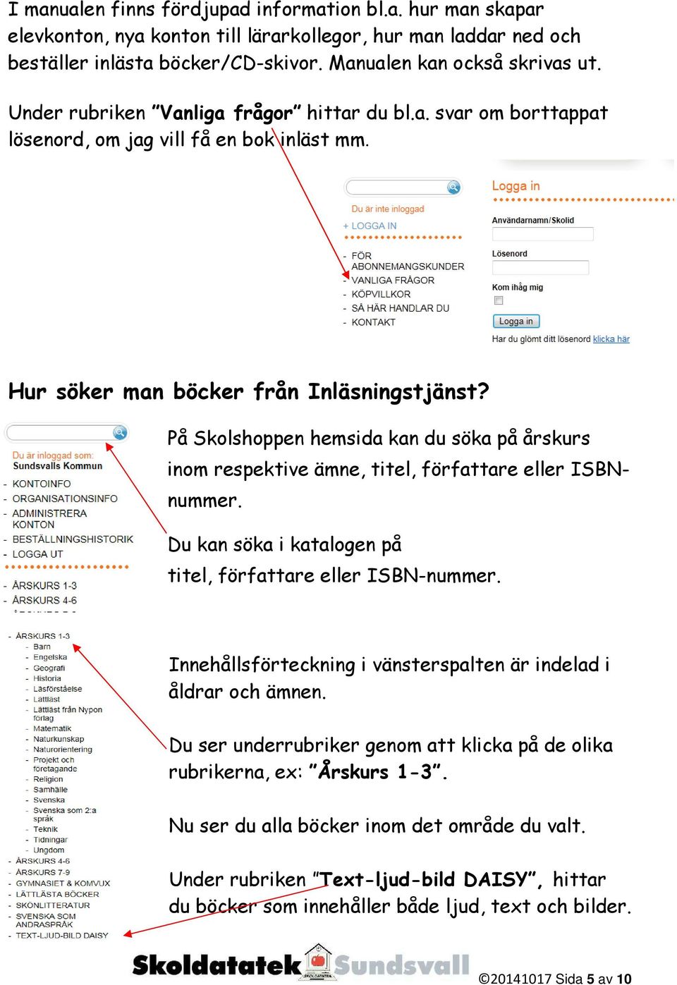 På Skolshoppen hemsida kan du söka på årskurs inom respektive ämne, titel, författare eller ISBNnummer. Du kan söka i katalogen på titel, författare eller ISBN-nummer.