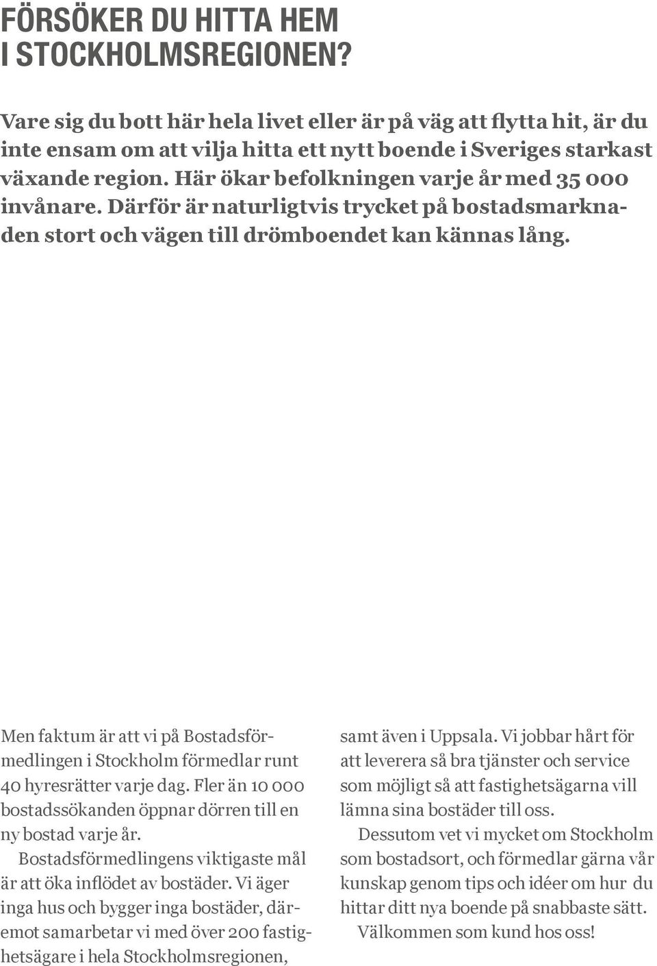 Men faktum är att vi på Bostadsförmedlingen i Stockholm förmedlar runt 40 hyresrätter varje dag. Fler än 10 000 bostadssökanden öppnar dörren till en ny bostad varje år.