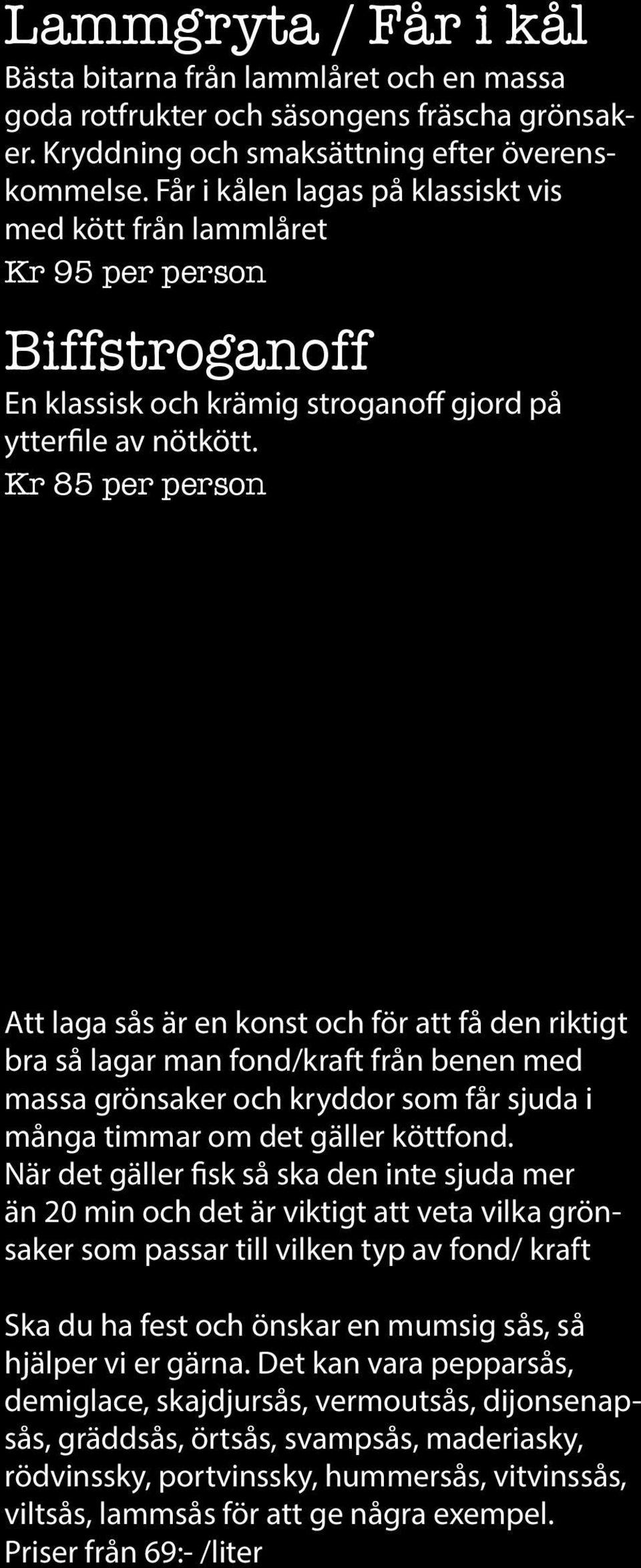 Kr 85 per person Att laga sås är en konst och för att få den riktigt bra så lagar man fond/kraft från benen med massa grönsaker och kryddor som får sjuda i många timmar om det gäller köttfond.