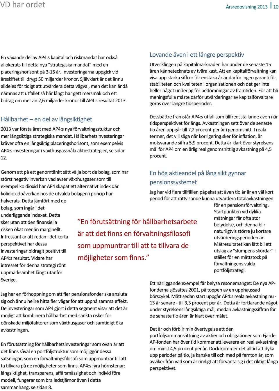 Självklart är det ännu alldeles för tidigt att utvärdera detta vägval, men det kan ändå nämnas att utfallet så här långt har gett mersmak och ett bidrag om mer än 2,6 miljarder kronor till AP4:s