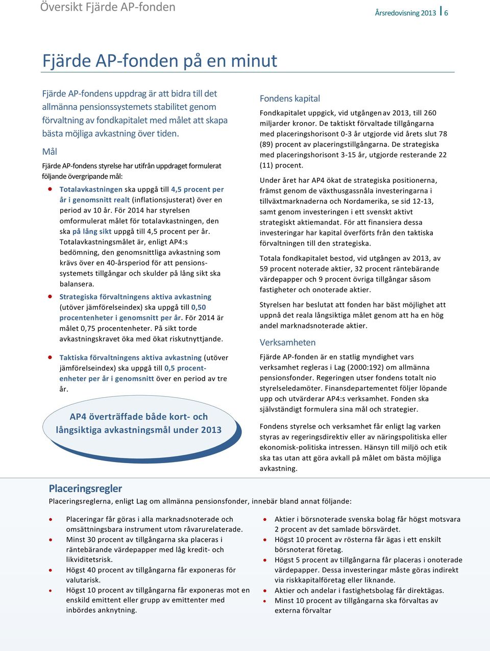 Mål Fjärde AP-fondens styrelse har utifrån uppdraget formulerat följande övergripande mål: Totalavkastningen ska uppgå till 4,5 procent per år i genomsnitt realt (inflationsjusterat) över en period