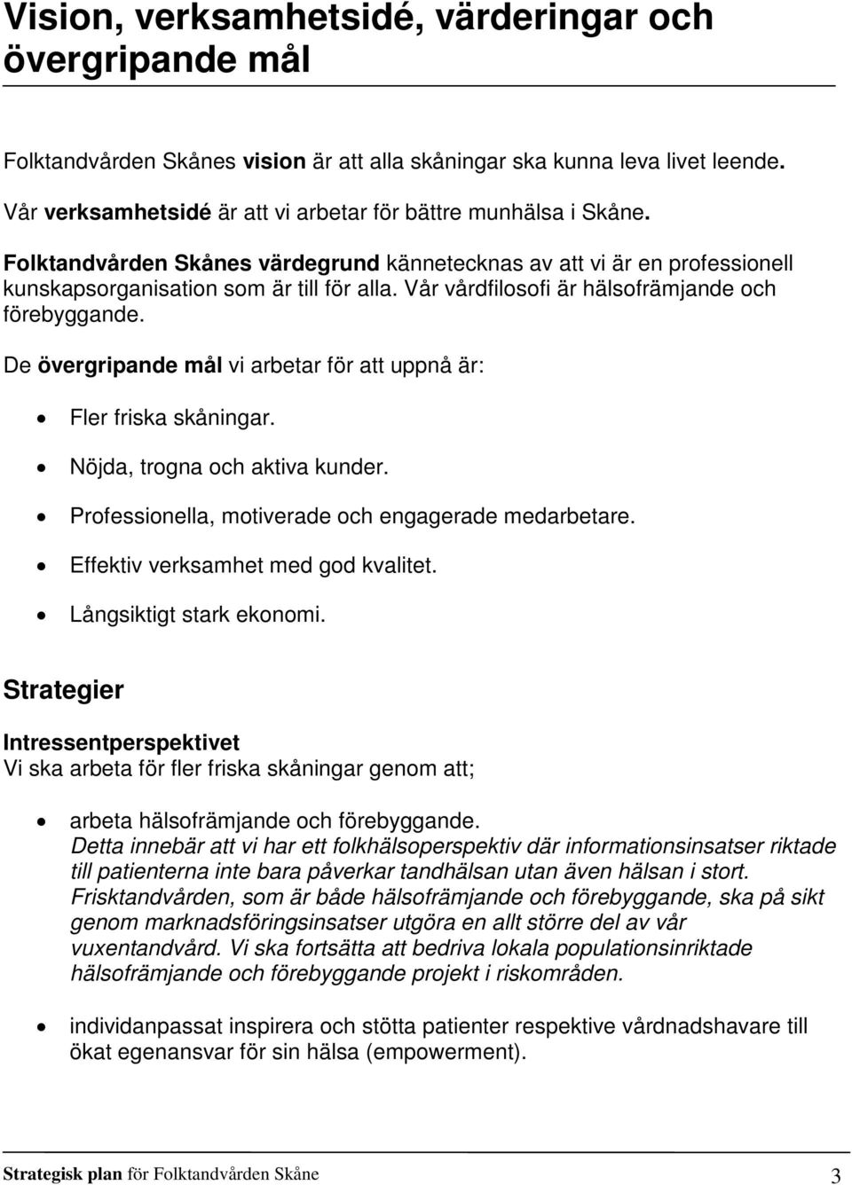 Vår vårdfilosofi är hälsofrämjande och förebyggande. De övergripande mål vi arbetar för att uppnå är: Fler friska skåningar. Nöjda, trogna och aktiva kunder.
