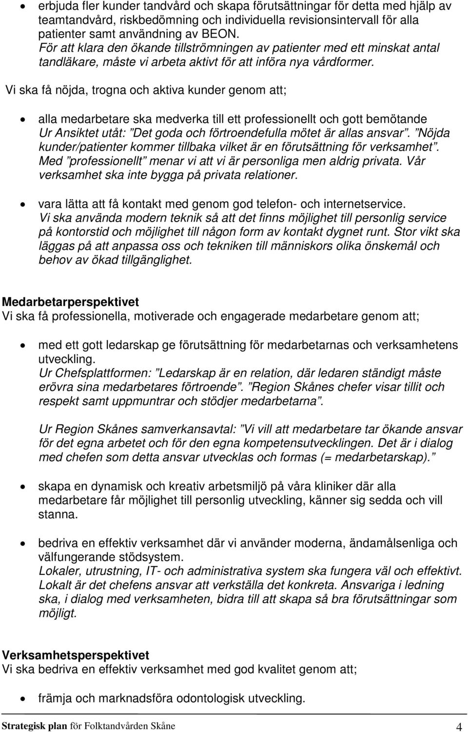 Vi ska få nöjda, trogna och aktiva kunder genom att; alla medarbetare ska medverka till ett professionellt och gott bemötande Ur Ansiktet utåt: Det goda och förtroendefulla mötet är allas ansvar.