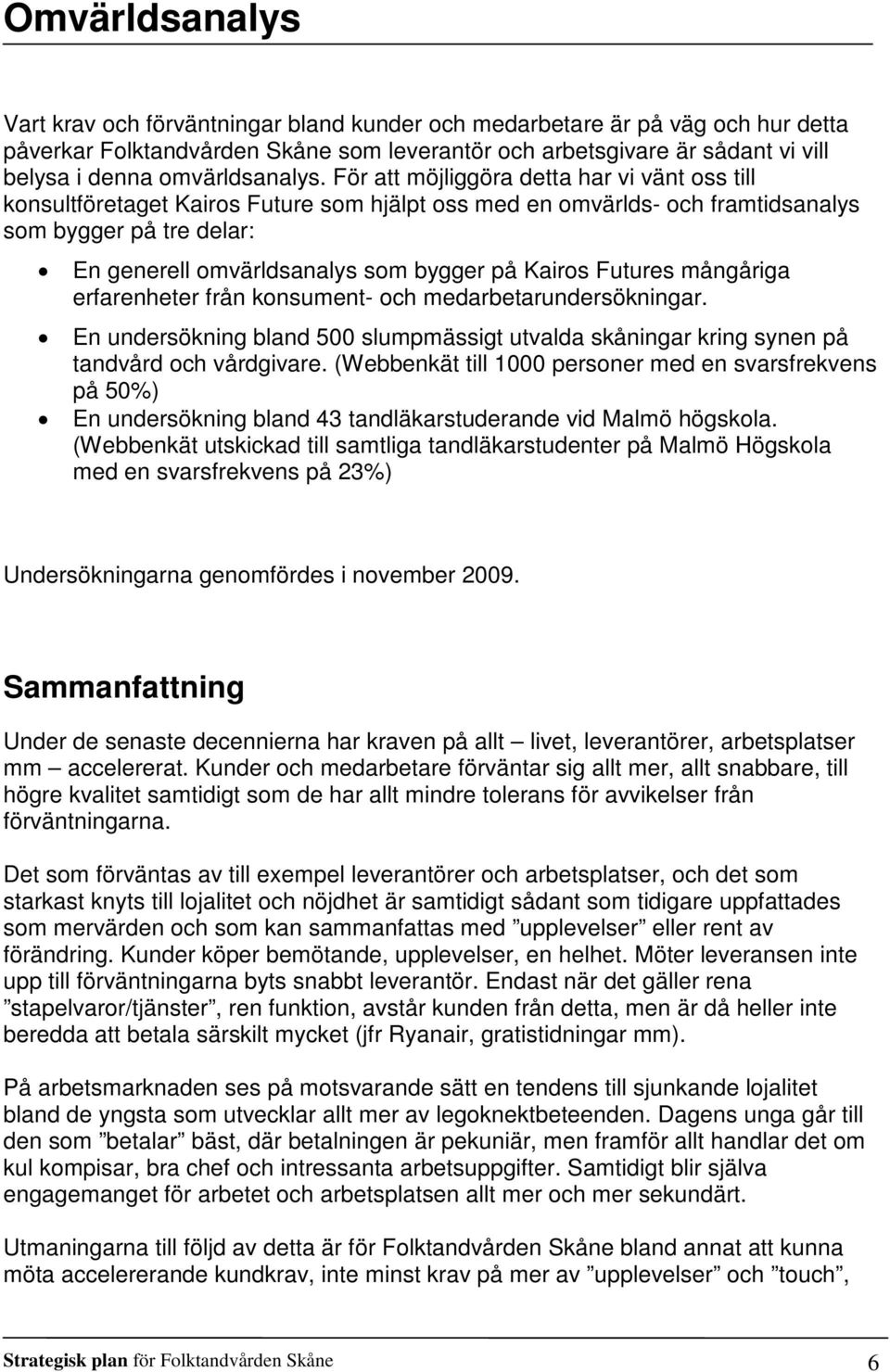 För att möjliggöra detta har vi vänt oss till konsultföretaget Kairos Future som hjälpt oss med en omvärlds- och framtidsanalys som bygger på tre delar: En generell omvärldsanalys som bygger på