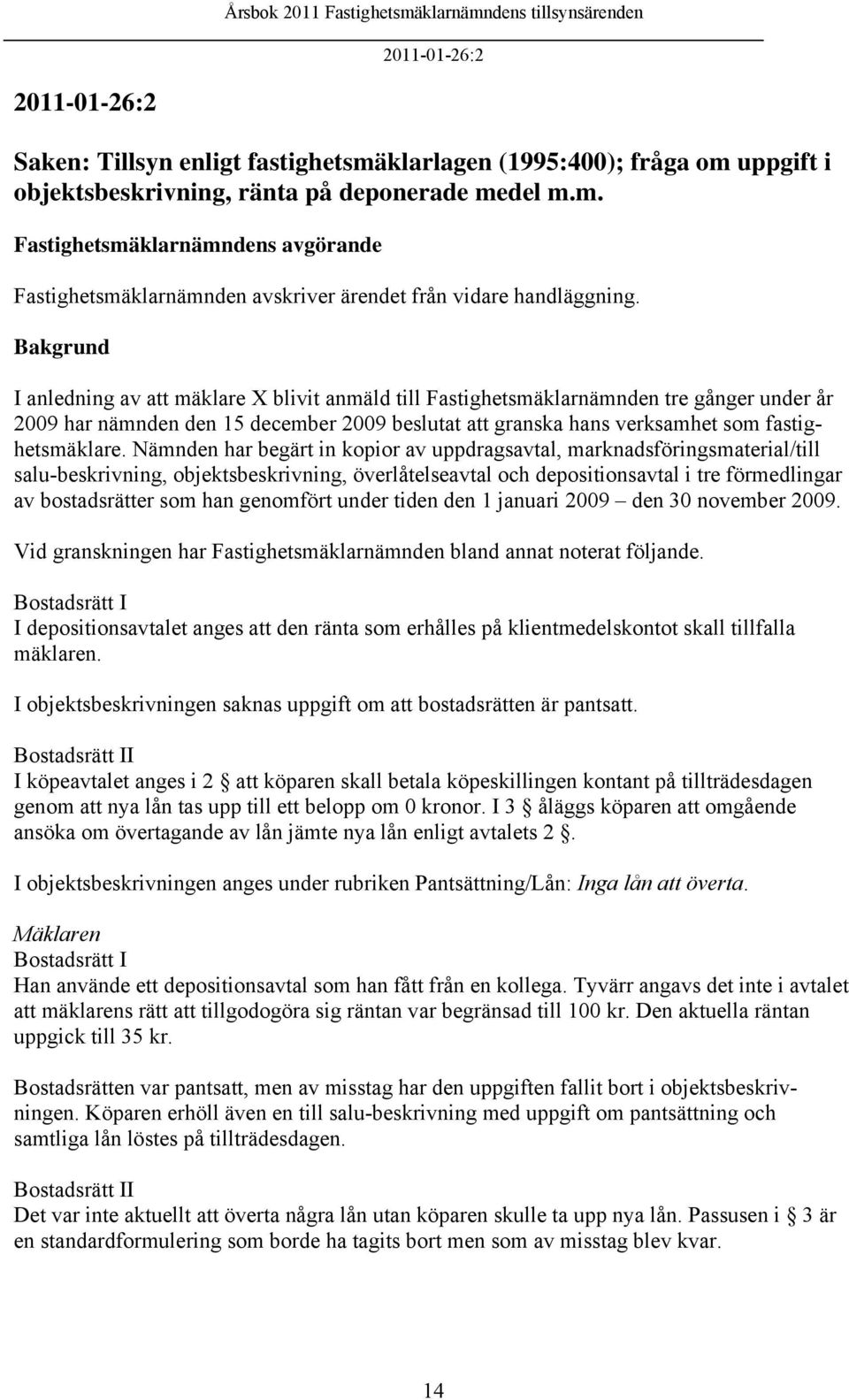 Nämnden har begärt in kopior av uppdragsavtal, marknadsföringsmaterial/till salu-beskrivning, objektsbeskrivning, överlåtelseavtal och depositionsavtal i tre förmedlingar av bostadsrätter som han