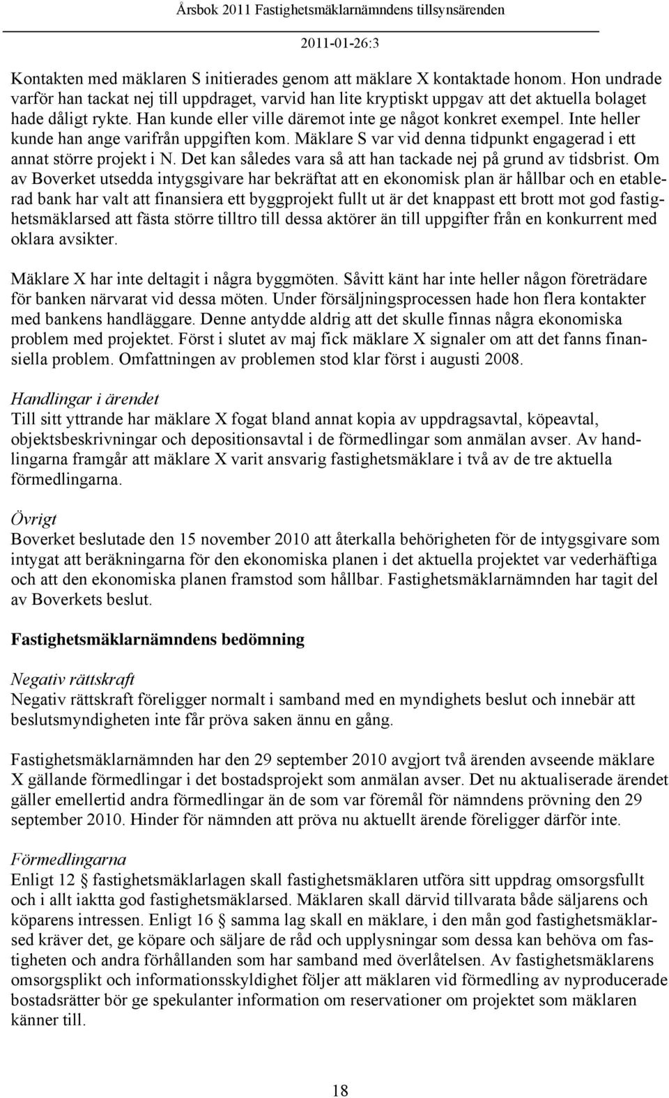 Inte heller kunde han ange varifrån uppgiften kom. Mäklare S var vid denna tidpunkt engagerad i ett annat större projekt i N. Det kan således vara så att han tackade nej på grund av tidsbrist.