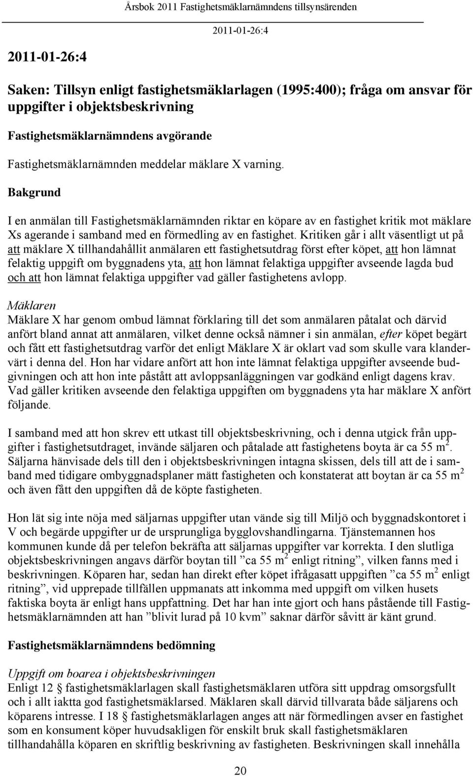 Kritiken går i allt väsentligt ut på att mäklare X tillhandahållit anmälaren ett fastighetsutdrag först efter köpet, att hon lämnat felaktig uppgift om byggnadens yta, att hon lämnat felaktiga