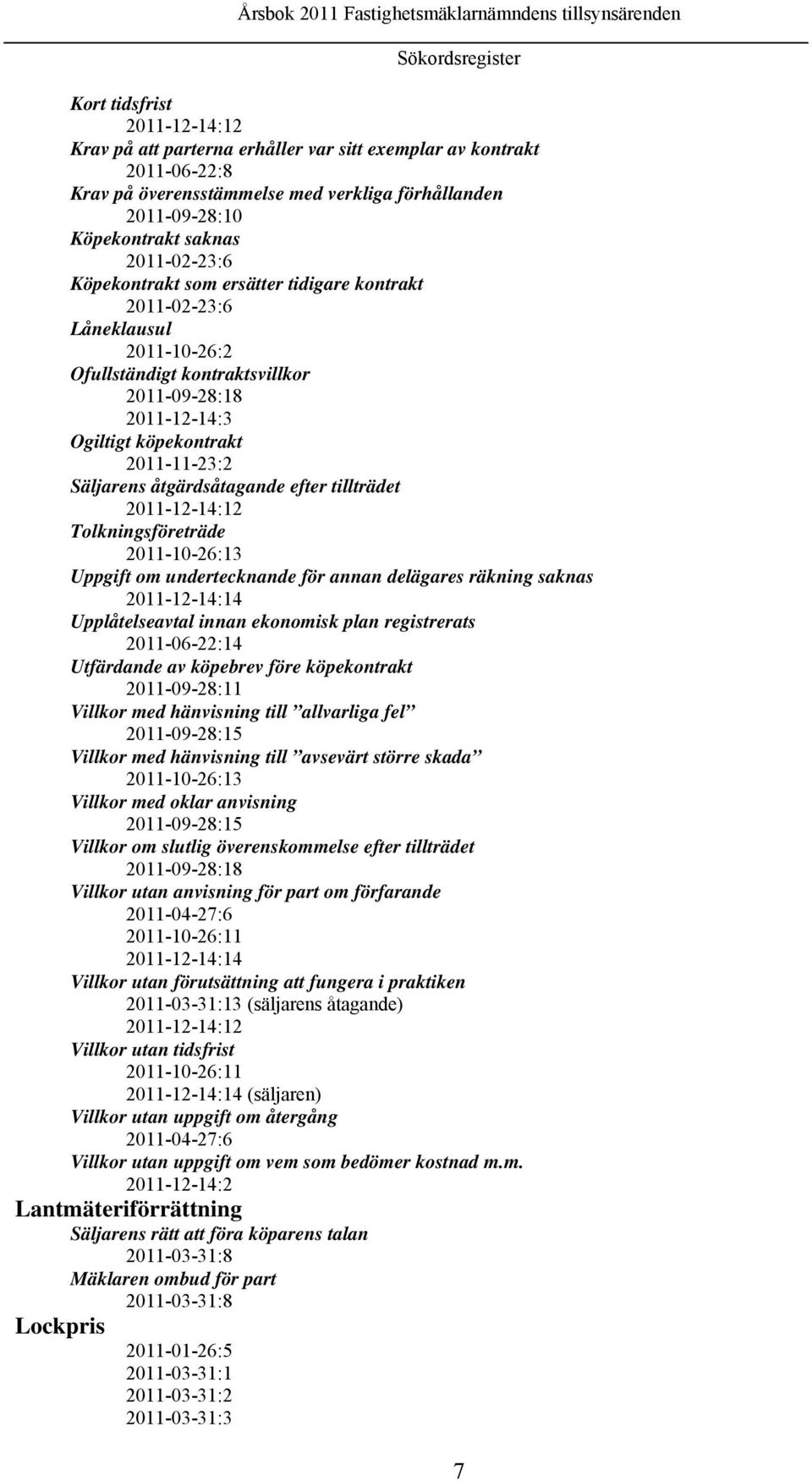 Säljarens åtgärdsåtagande efter tillträdet 2011-12-14:12 Tolkningsföreträde 2011-10-26:13 Uppgift om undertecknande för annan delägares räkning saknas 2011-12-14:14 Upplåtelseavtal innan ekonomisk