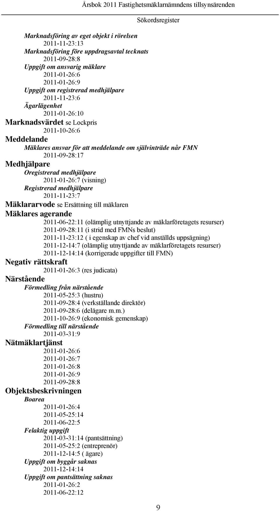 Oregistrerad medhjälpare 2011-01-26:7 (visning) Registrerad medhjälpare 2011-11-23:7 Mäklararvode se Ersättning till mäklaren Mäklares agerande 2011-06-22:11 (olämplig utnyttjande av mäklarföretagets