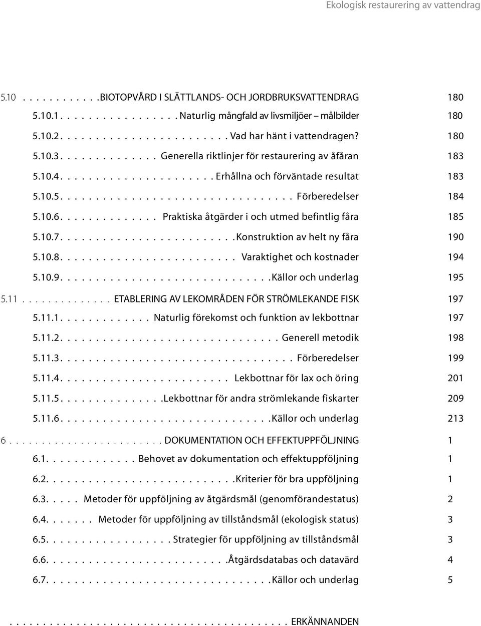 10.6.............. Praktiska åtgärder i och utmed befintlig fåra 185 5.10.7........................ Konstruktion av helt ny fåra 190 5.10.8......................... Varaktighet och kostnader 194 5.10.9............................. Källor och underlag 195 5.