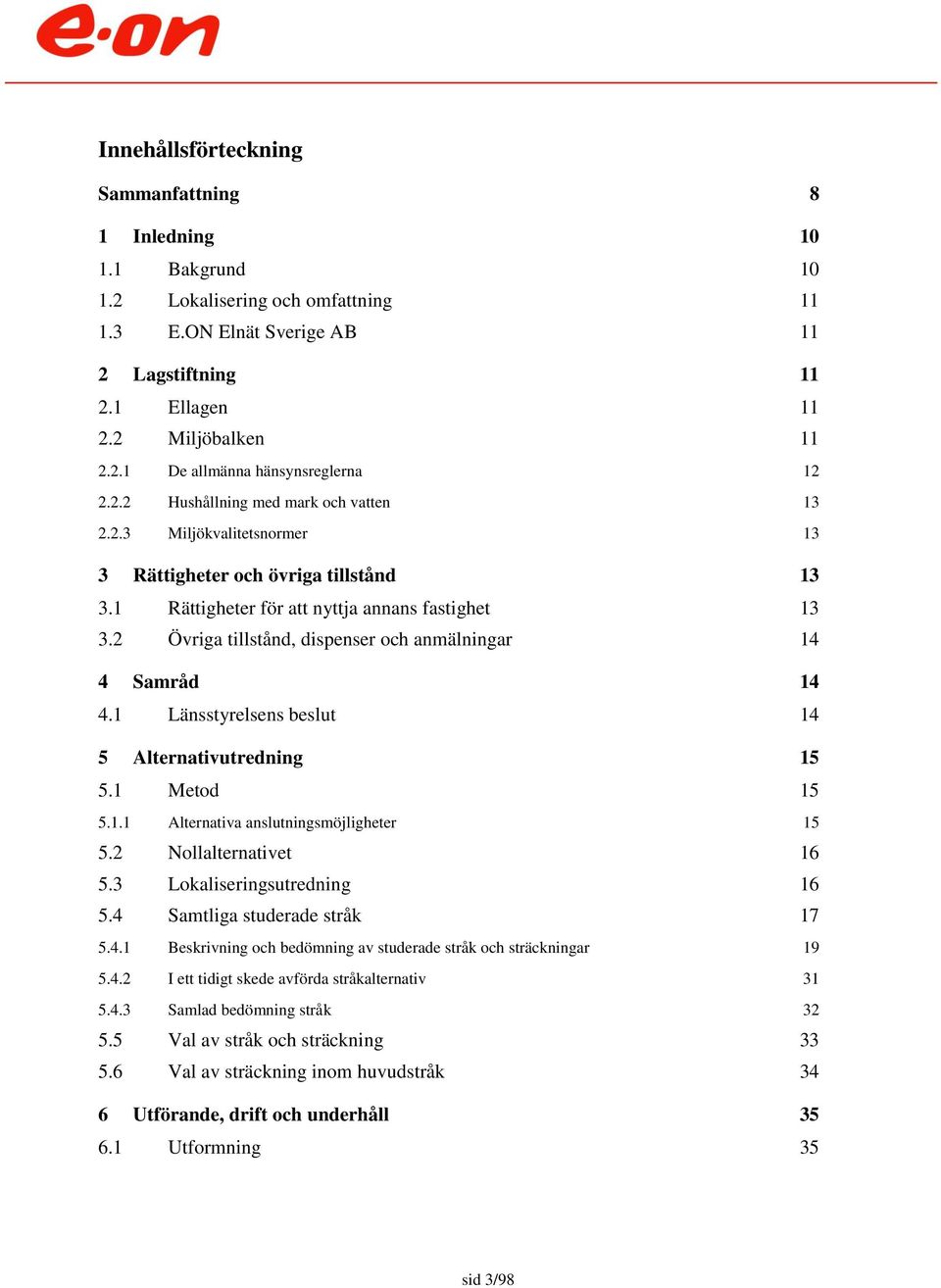 2 Övriga tillstånd, dispenser och anmälningar 14 4 Samråd 14 4.1 Länsstyrelsens beslut 14 5 Alternativutredning 15 5.1 Metod 15 5.1.1 Alternativa anslutningsmöjligheter 15 5.2 Nollalternativet 16 5.