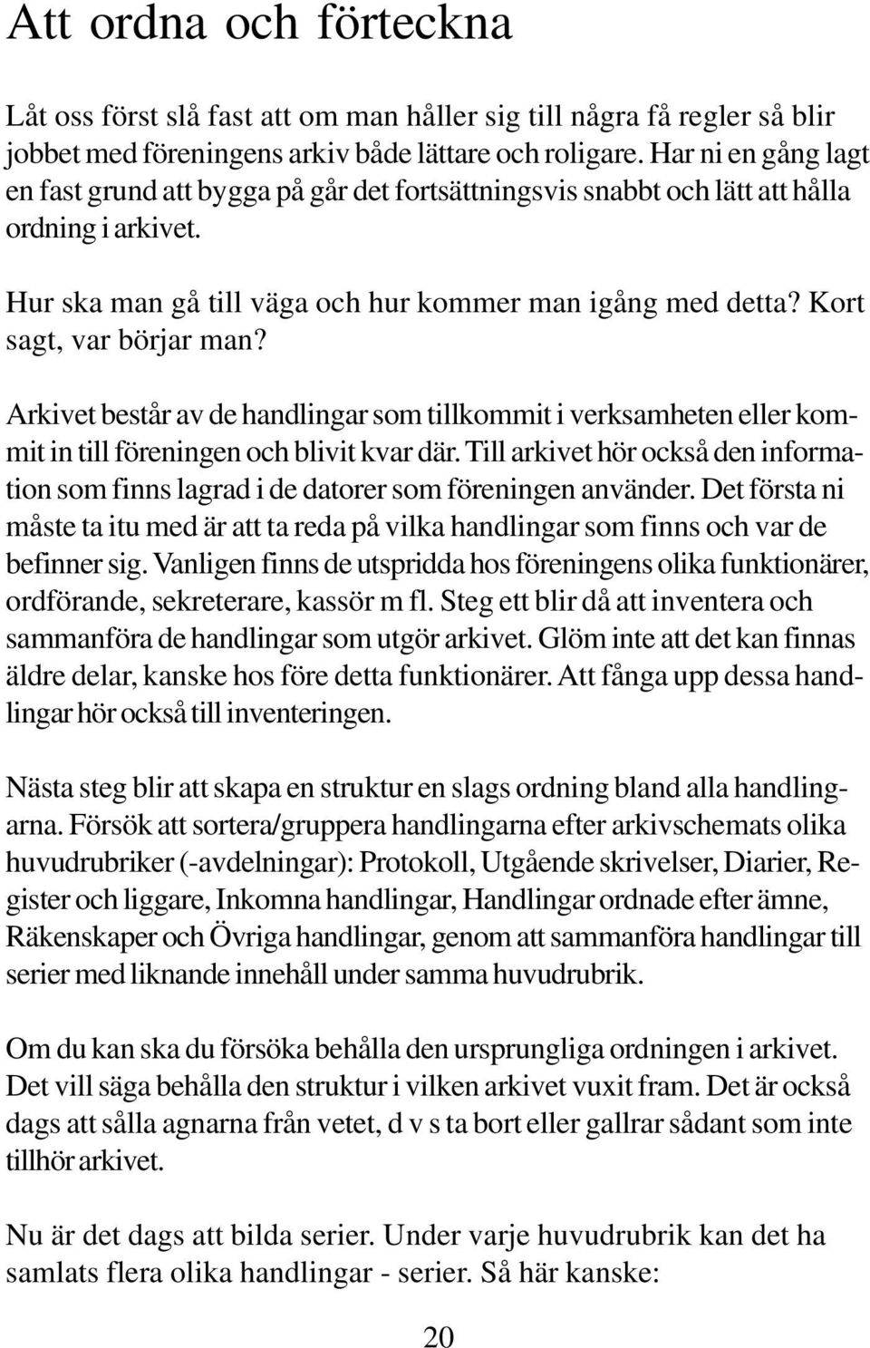 Kort sagt, var börjar man? Arkivet består av de handlingar som tillkommit i verksamheten eller kommit in till föreningen och blivit kvar där.