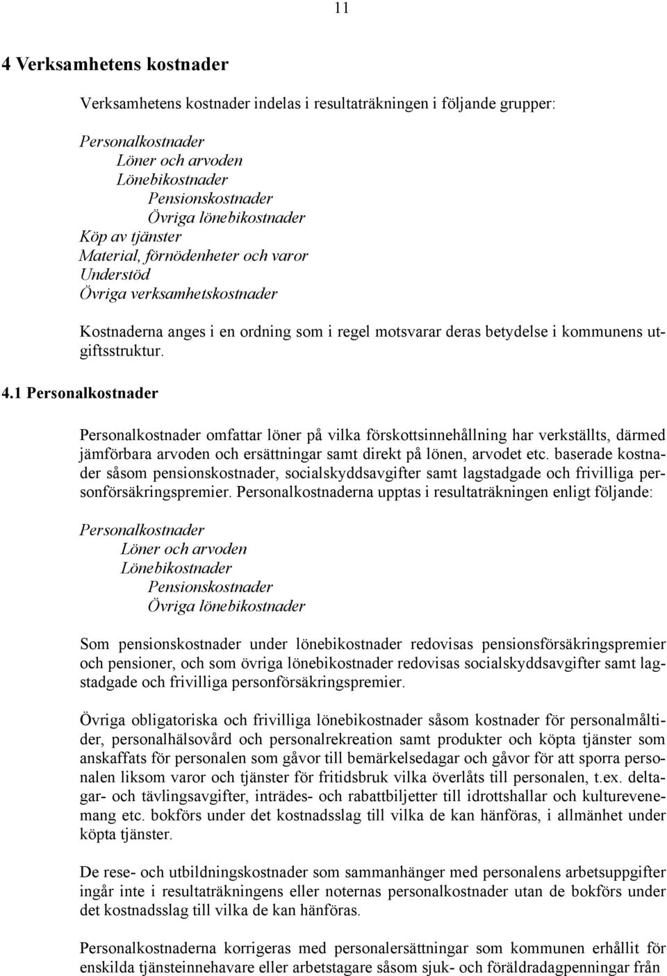 1 Personalkostnader Personalkostnader omfattar löner på vilka förskottsinnehållning har verkställts, därmed jämförbara arvoden och ersättningar samt direkt på lönen, arvodet etc.