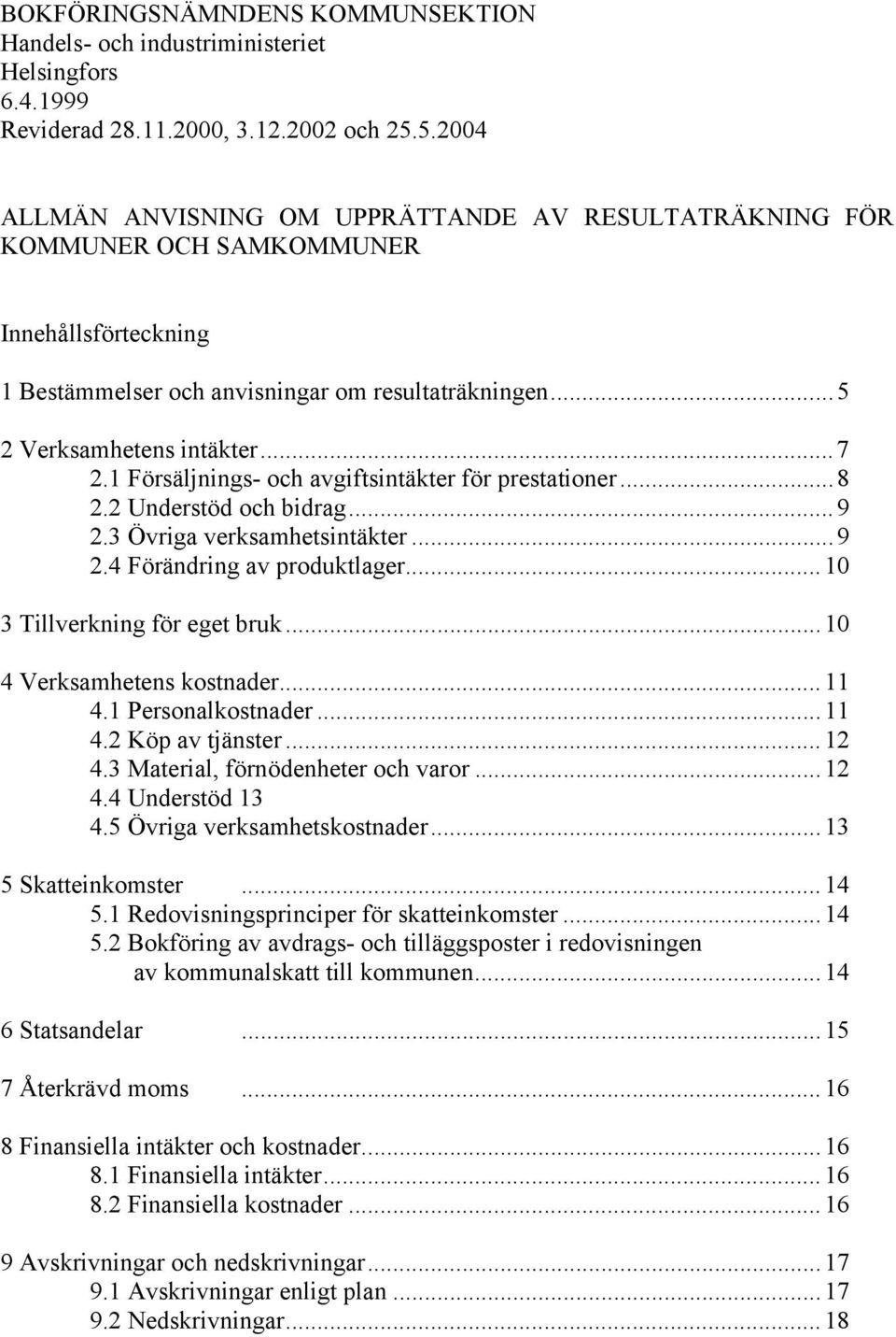 1 Försäljnings- och avgiftsintäkter för prestationer...8 2.2 Understöd och bidrag...9 2.3 Övriga verksamhetsintäkter...9 2.4 Förändring av produktlager...10 3 Tillverkning för eget bruk.