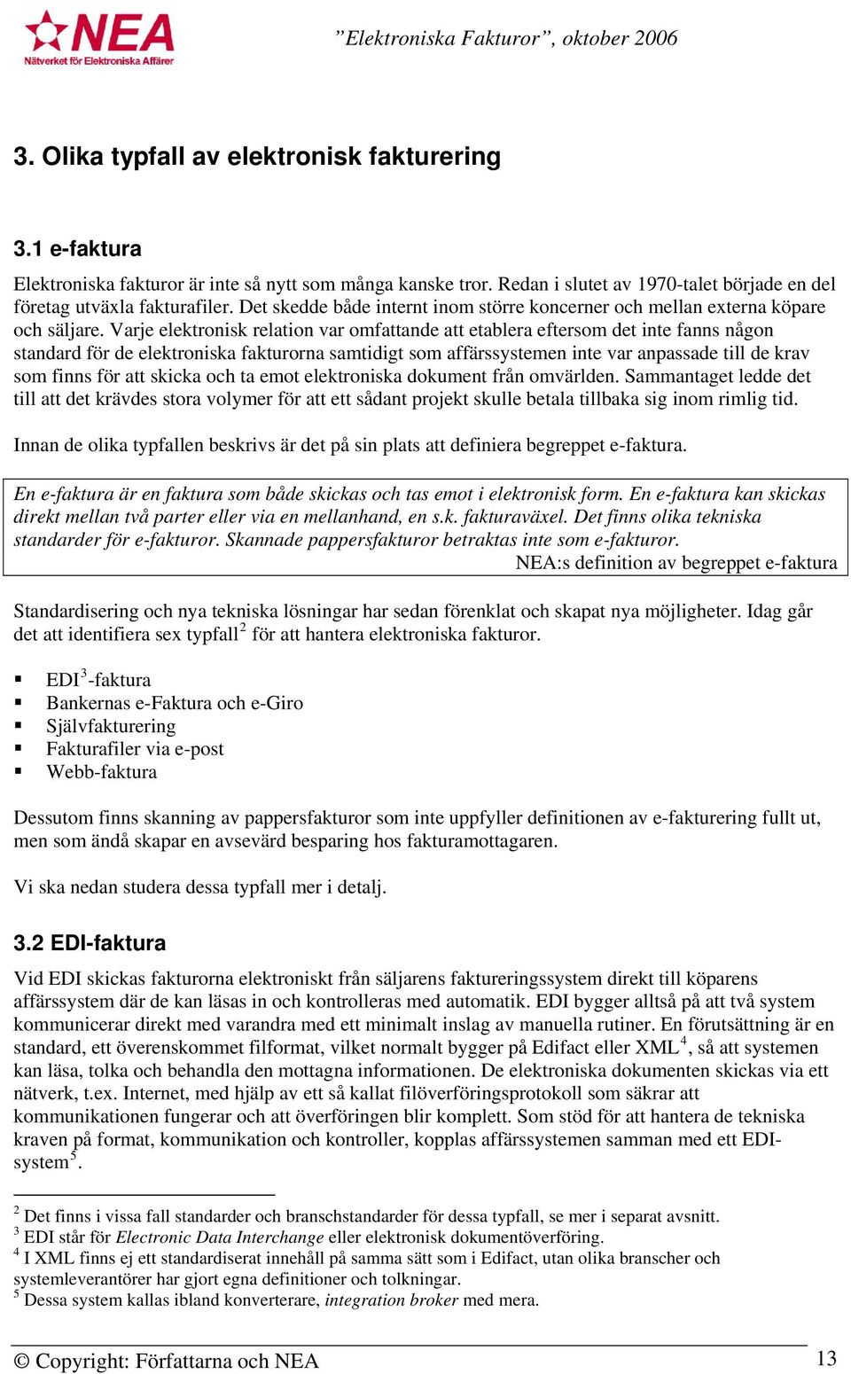 Varje elektronisk relation var omfattande att etablera eftersom det inte fanns någon standard för de elektroniska fakturorna samtidigt som affärssystemen inte var anpassade till de krav som finns för