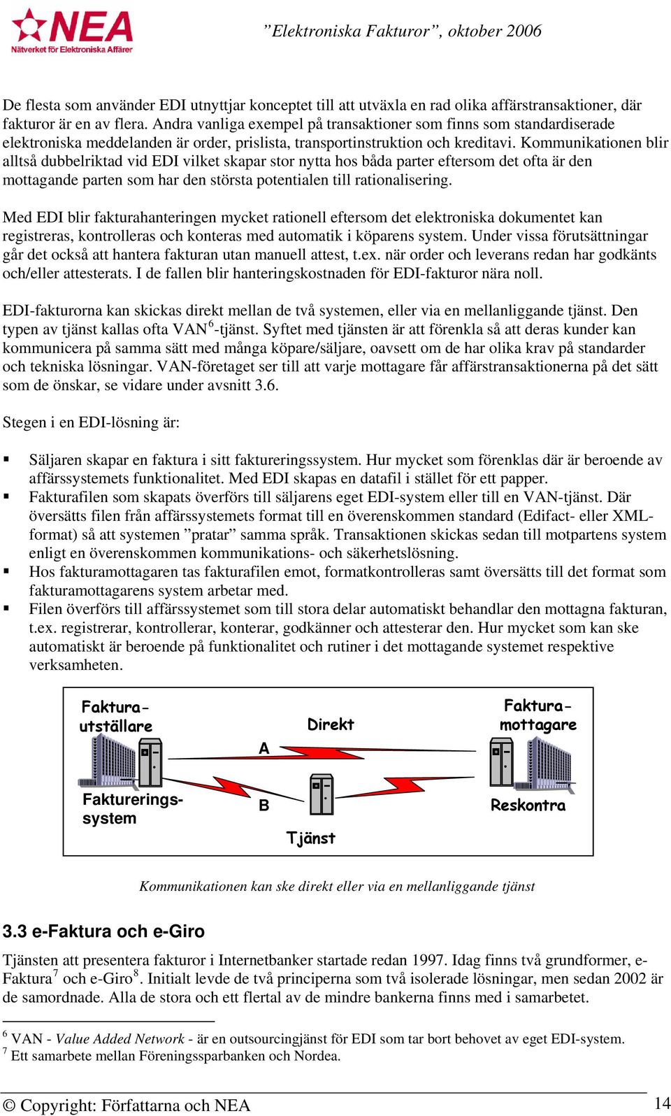 Kommunikationen blir alltså dubbelriktad vid EDI vilket skapar stor nytta hos båda parter eftersom det ofta är den mottagande parten som har den största potentialen till rationalisering.