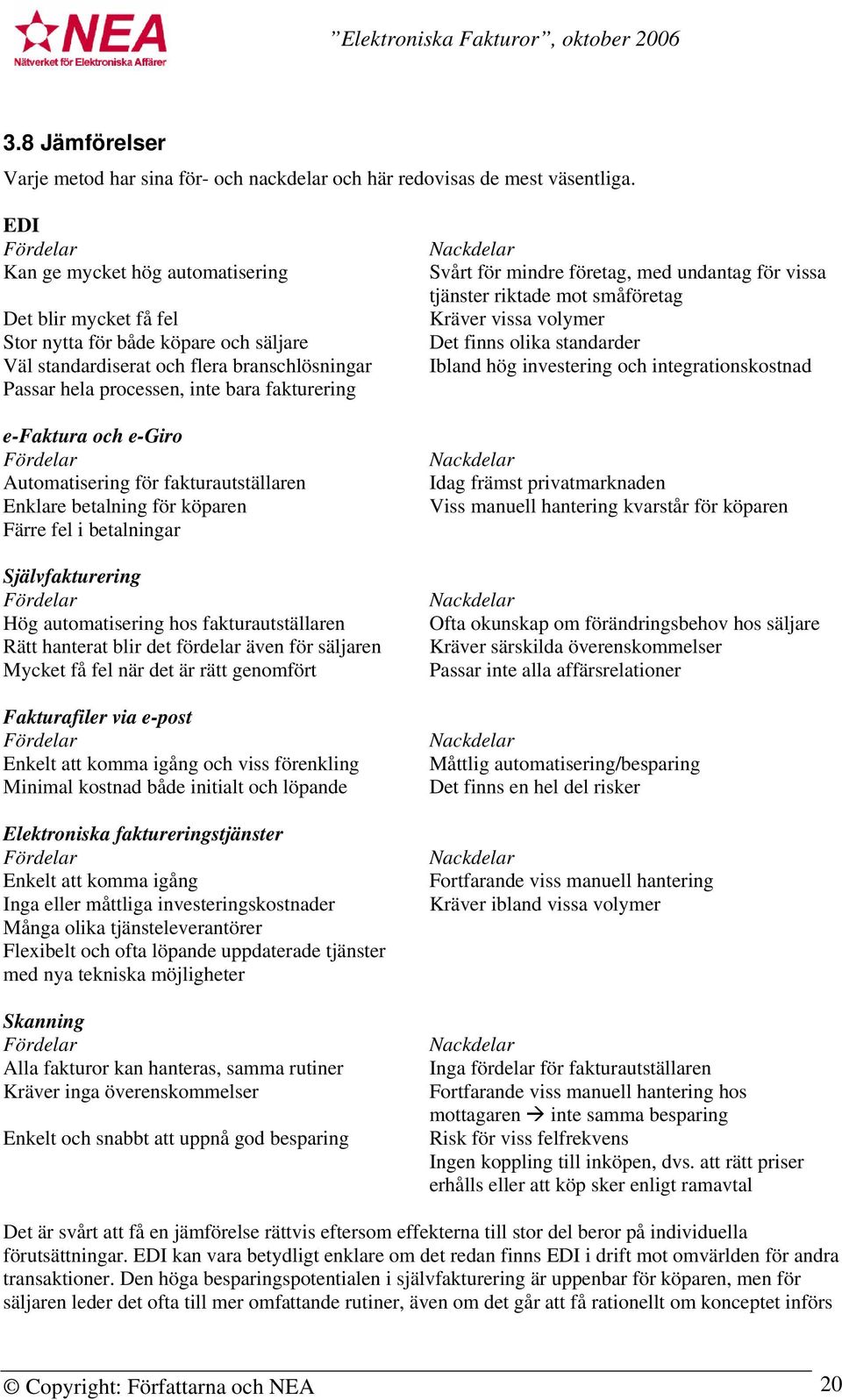 e-faktura och e-giro Fördelar Automatisering för fakturautställaren Enklare betalning för köparen Färre fel i betalningar Självfakturering Fördelar Hög automatisering hos fakturautställaren Rätt