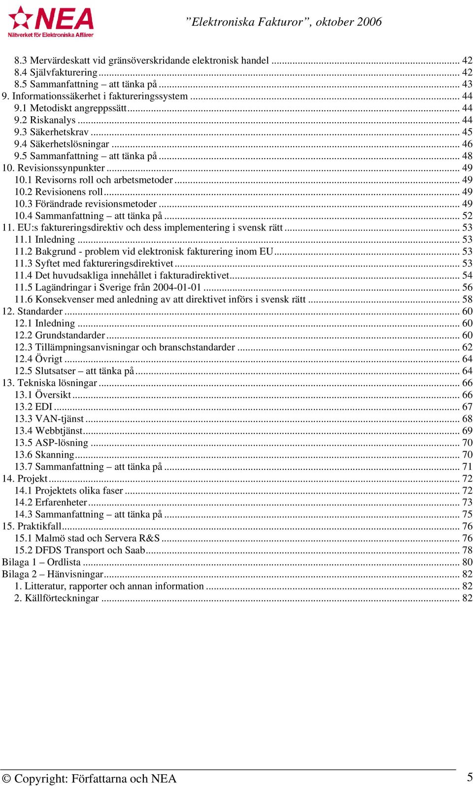 1 Revisorns roll och arbetsmetoder... 49 10.2 Revisionens roll... 49 10.3 Förändrade revisionsmetoder... 49 10.4 Sammanfattning att tänka på... 52 11.