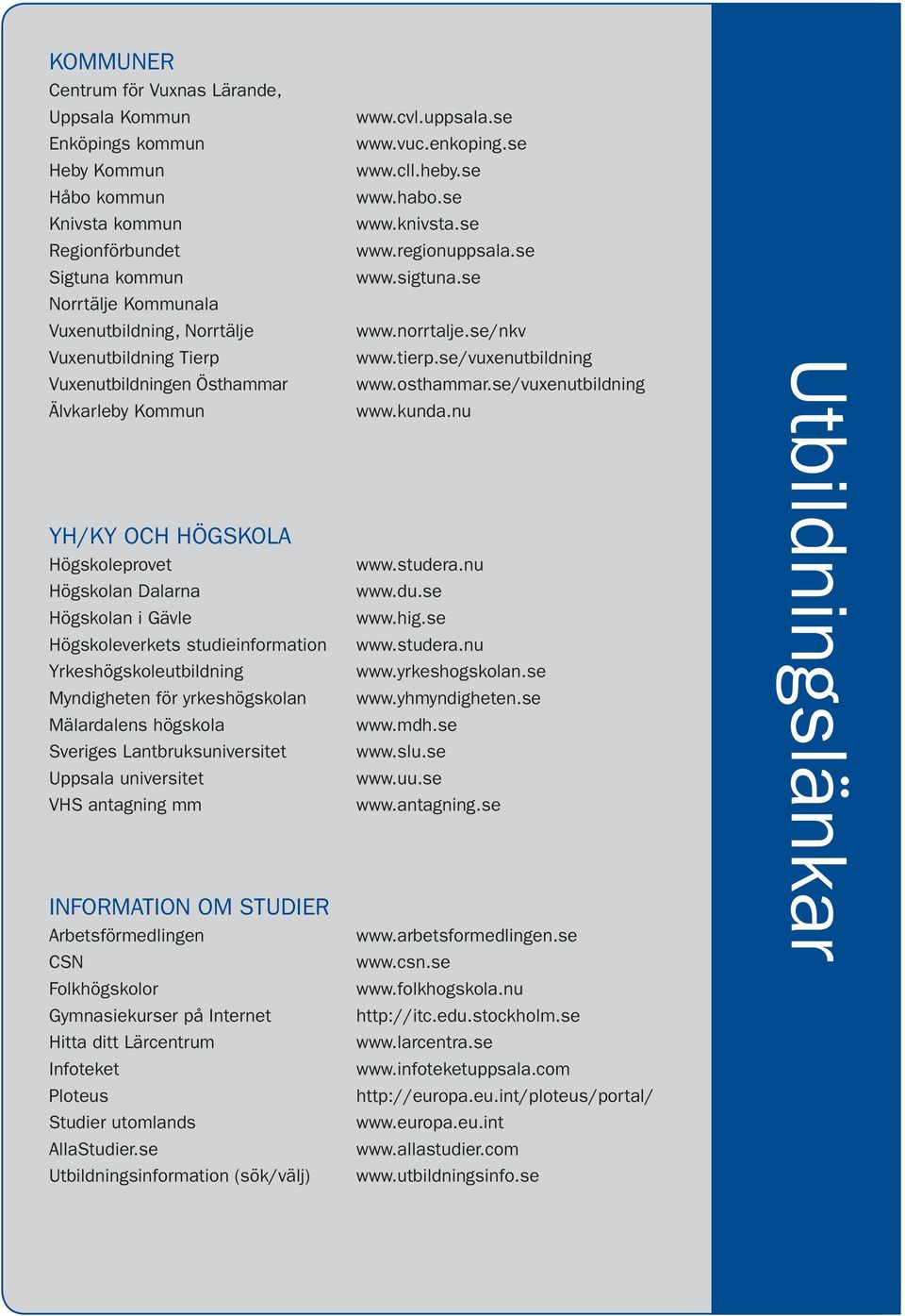Myndigheten för yrkeshögskolan Mälardalens högskola Sveriges Lantbruksuniversitet Uppsala universitet VHS antagning mm INFORMATION OM STUDIER Arbetsförmedlingen CSN Folkhögskolor Gymnasiekurser på