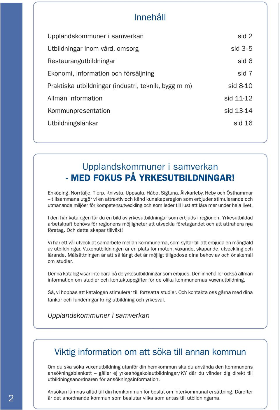 Enköping, Norrtälje, Tierp, Knivsta, Uppsala, Håbo, Sigtuna, Älvkarleby, Heby och Östhammar tillsammans utgör vi en attraktiv och känd kunskapsregion som erbjuder stimulerande och utmanande miljöer