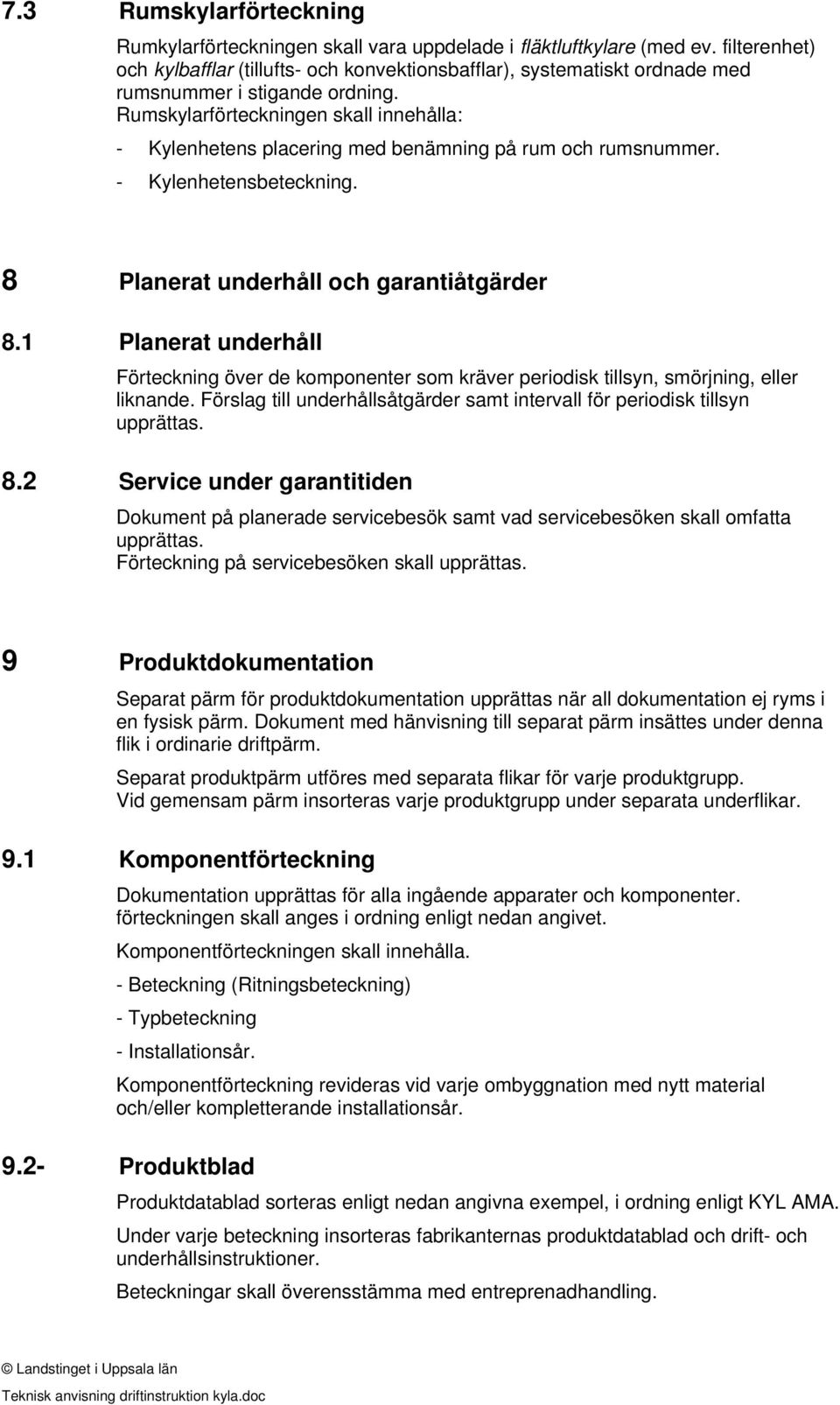 Rumskylarförteckningen skall innehålla: - Kylenhetens placering med benämning på rum och rumsnummer. - Kylenhetensbeteckning. 8 Planerat underhåll och garantiåtgärder 8.