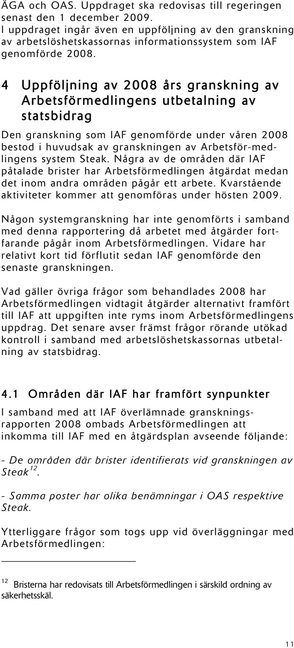 4 Uppföljning av 2008 års granskning av Arbetsförmedlingens utbetalning av statsbidrag Den granskning som IAF genomförde under våren 2008 bestod i huvudsak av granskningen av Arbetsför-medlingens