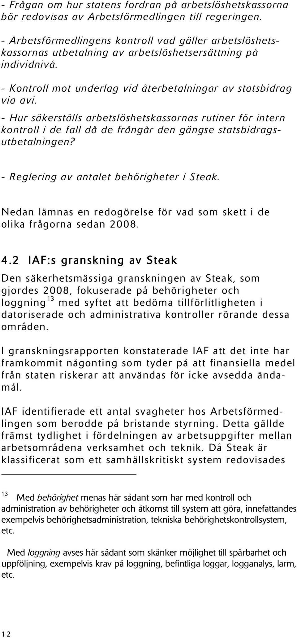 - Hur säkerställs arbetslöshetskassornas rutiner för intern kontroll i de fall då de frångår den gängse statsbidragsutbetalningen? - Reglering av antalet behörigheter i Steak.