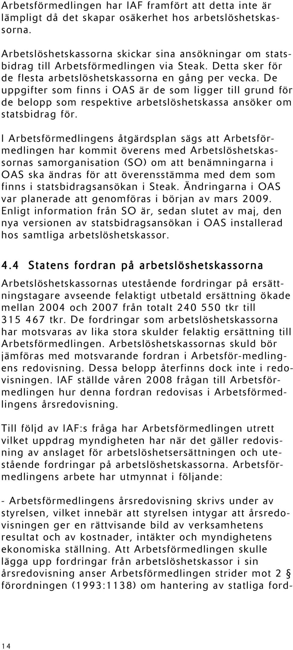 De uppgifter som finns i OAS är de som ligger till grund för de belopp som respektive arbetslöshetskassa ansöker om statsbidrag för.