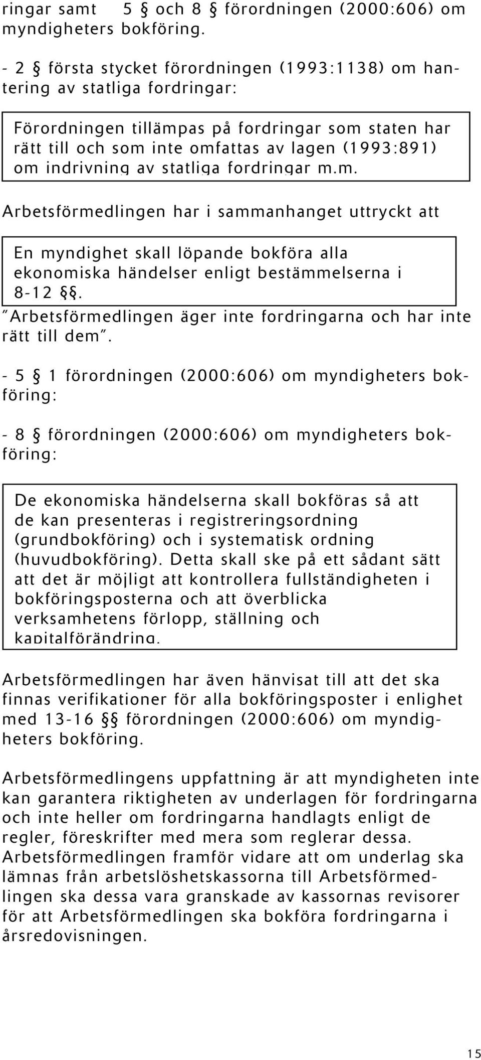 av statliga fordringar m.m. Arbetsförmedlingen har i sammanhanget uttryckt att En myndighet skall löpande bokföra alla ekonomiska händelser enligt bestämmelserna i 8-12.