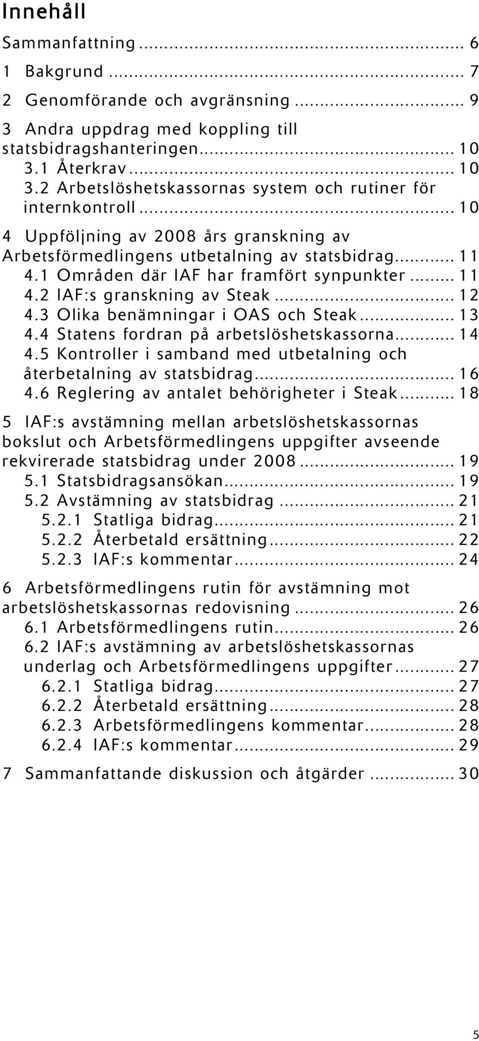 1 Områden där IAF har framfört synpunkter... 11 4.2 IAF:s granskning av Steak... 12 4.3 Olika benämningar i OAS och Steak... 13 4.4 Statens fordran på arbetslöshetskassorna... 14 4.