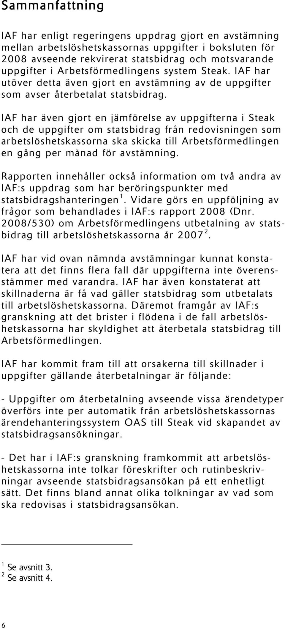 IAF har även gjort en jämförelse av uppgifterna i Steak och de uppgifter om statsbidrag från redovisningen som arbetslöshetskassorna ska skicka till Arbetsförmedlingen en gång per månad för