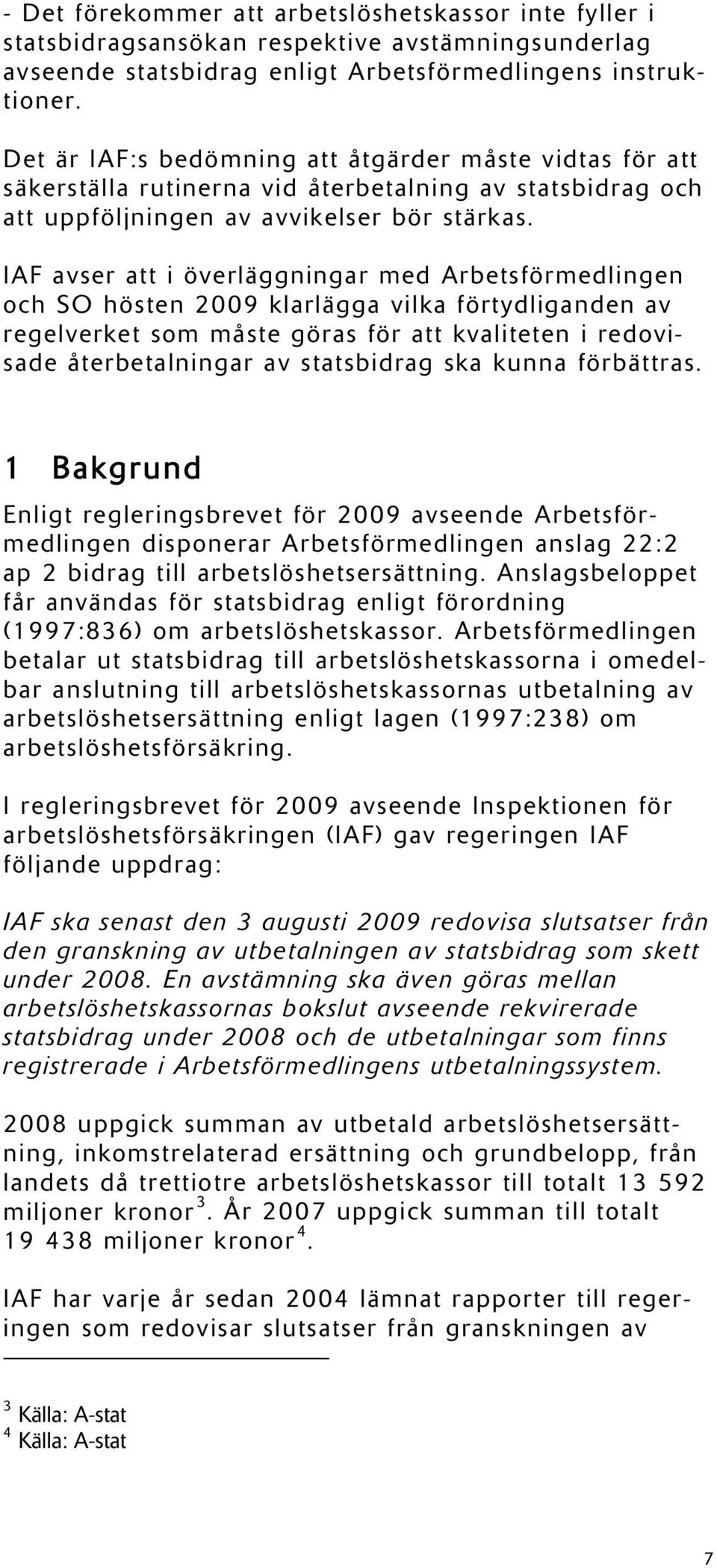 IAF avser att i överläggningar med Arbetsförmedlingen och SO hösten 2009 klarlägga vilka förtydliganden av regelverket som måste göras för att kvaliteten i redovisade återbetalningar av statsbidrag