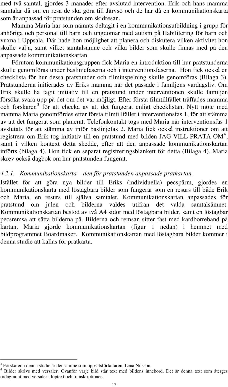 Mamma Maria har som nämnts deltagit i en kommunikationsutbildning i grupp för anhöriga och personal till barn och ungdomar med autism på Habilitering för barn och vuxna i Uppsala.