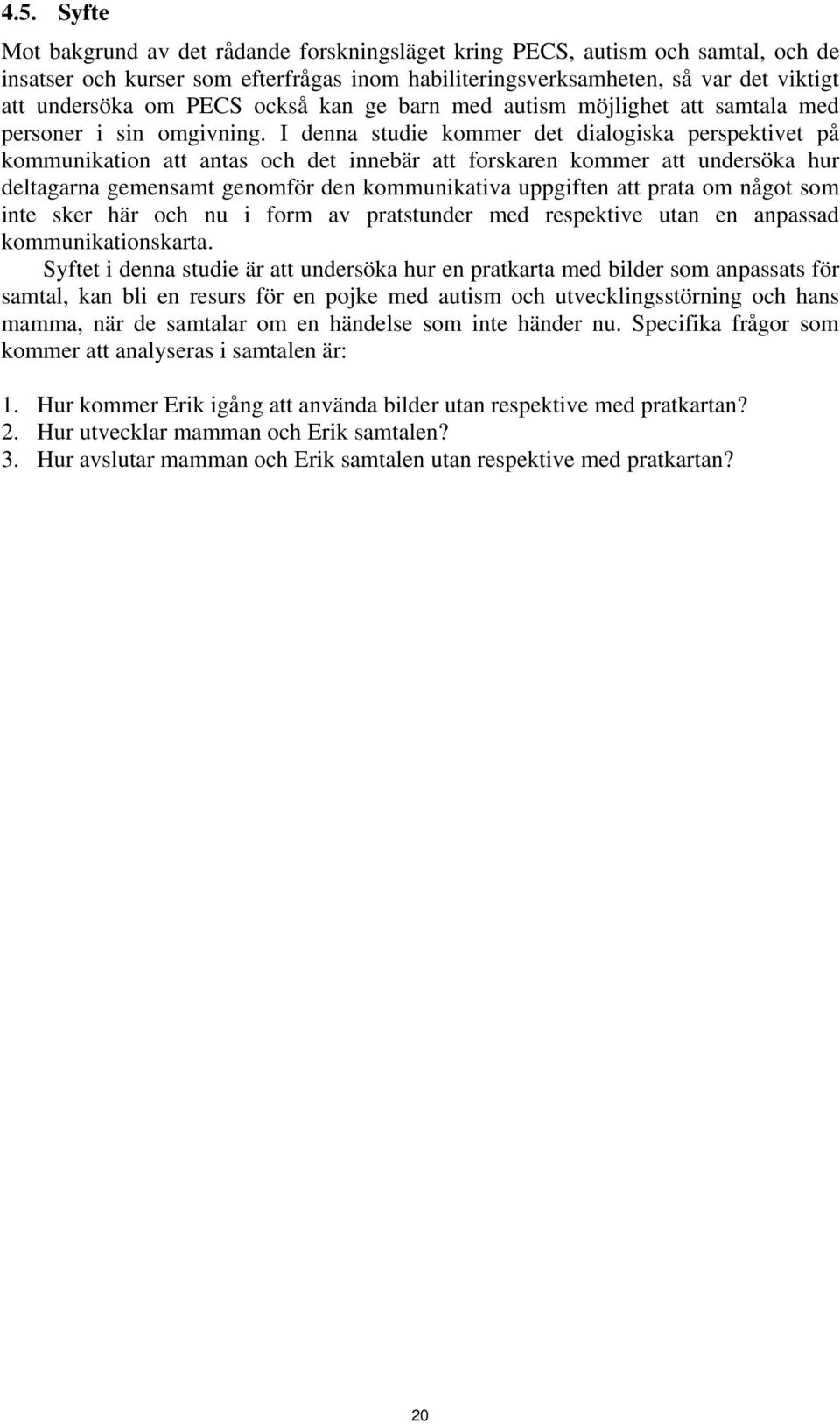 I denna studie kommer det dialogiska perspektivet på kommunikation att antas och det innebär att forskaren kommer att undersöka hur deltagarna gemensamt genomför den kommunikativa uppgiften att prata