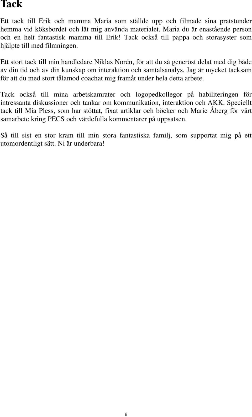 Ett stort tack till min handledare Niklas Norén, för att du så generöst delat med dig både av din tid och av din kunskap om interaktion och samtalsanalys.