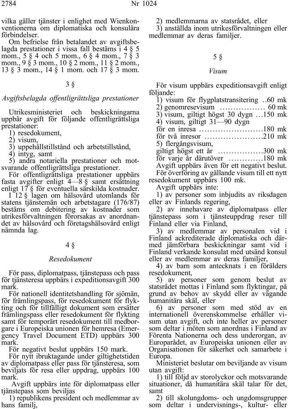 3 Avgiftsbelagda offentligrättsliga prestationer Utrikesministeriet och beskickningarna uppbär avgift för följande offentligrättsliga prestationer: 1) resedokument, 2) visum, 3) uppehållstillstånd